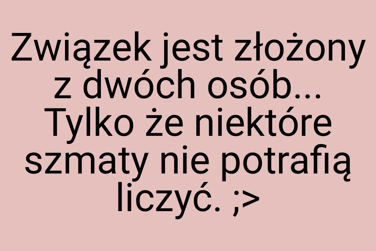 Związek jest złożony z dwóch osób... Tylko że niektóre