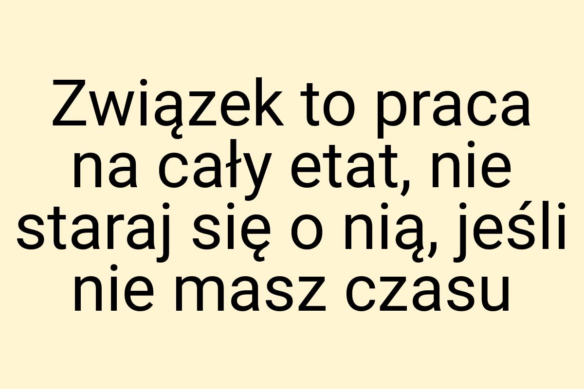 Związek to praca na cały etat, nie staraj się o nią, jeśli