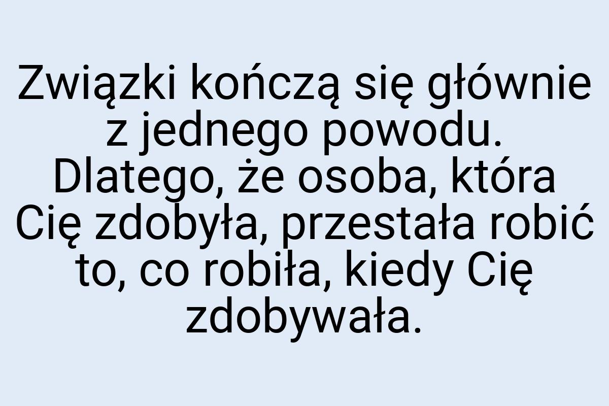 Związki kończą się głównie z jednego powodu. Dlatego, że