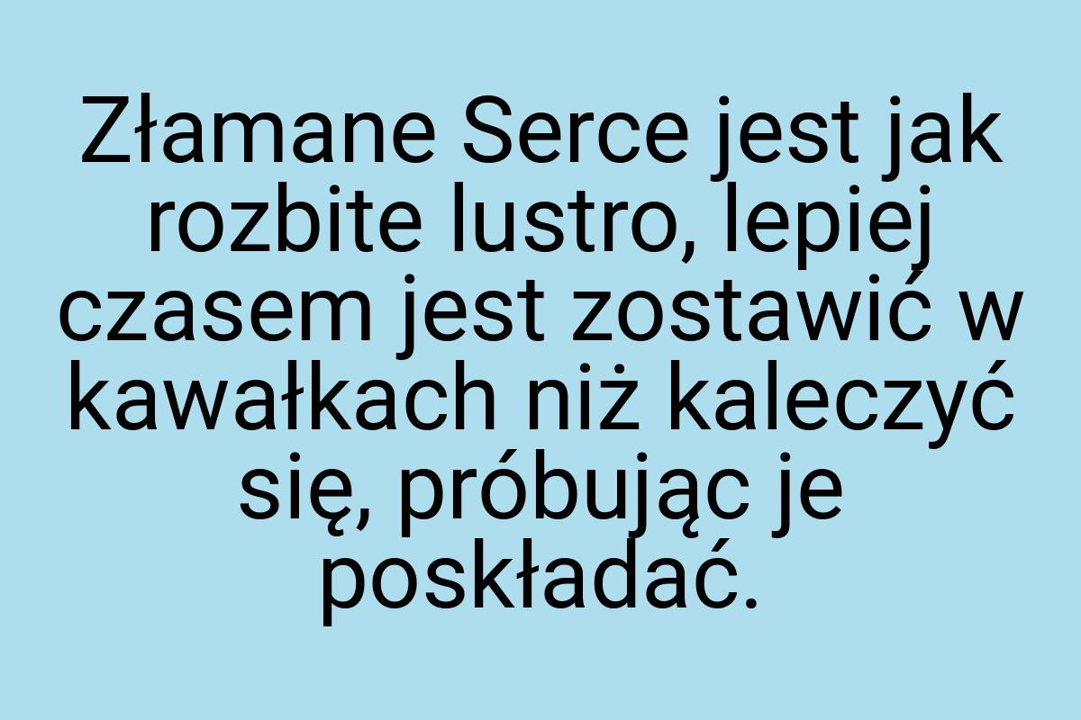 Złamane Serce jest jak rozbite lustro, lepiej czasem jest