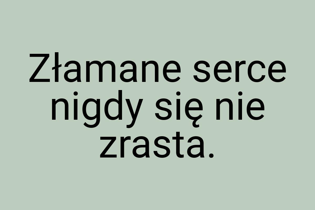 Złamane serce nigdy się nie zrasta