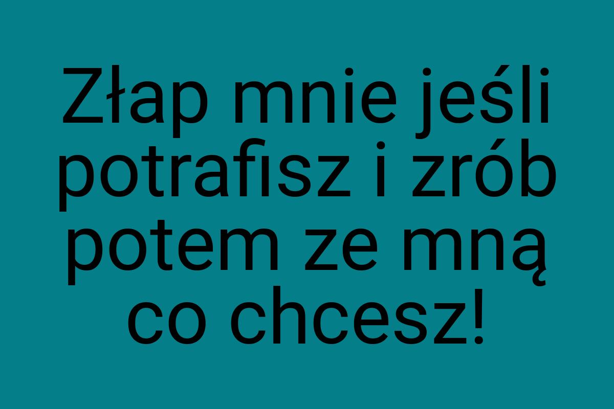 Złap mnie jeśli potrafisz i zrób potem ze mną co chcesz