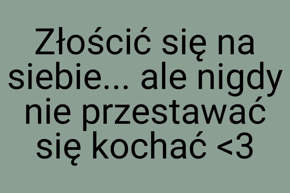 Złościć się na siebie... ale nigdy nie przestawać się