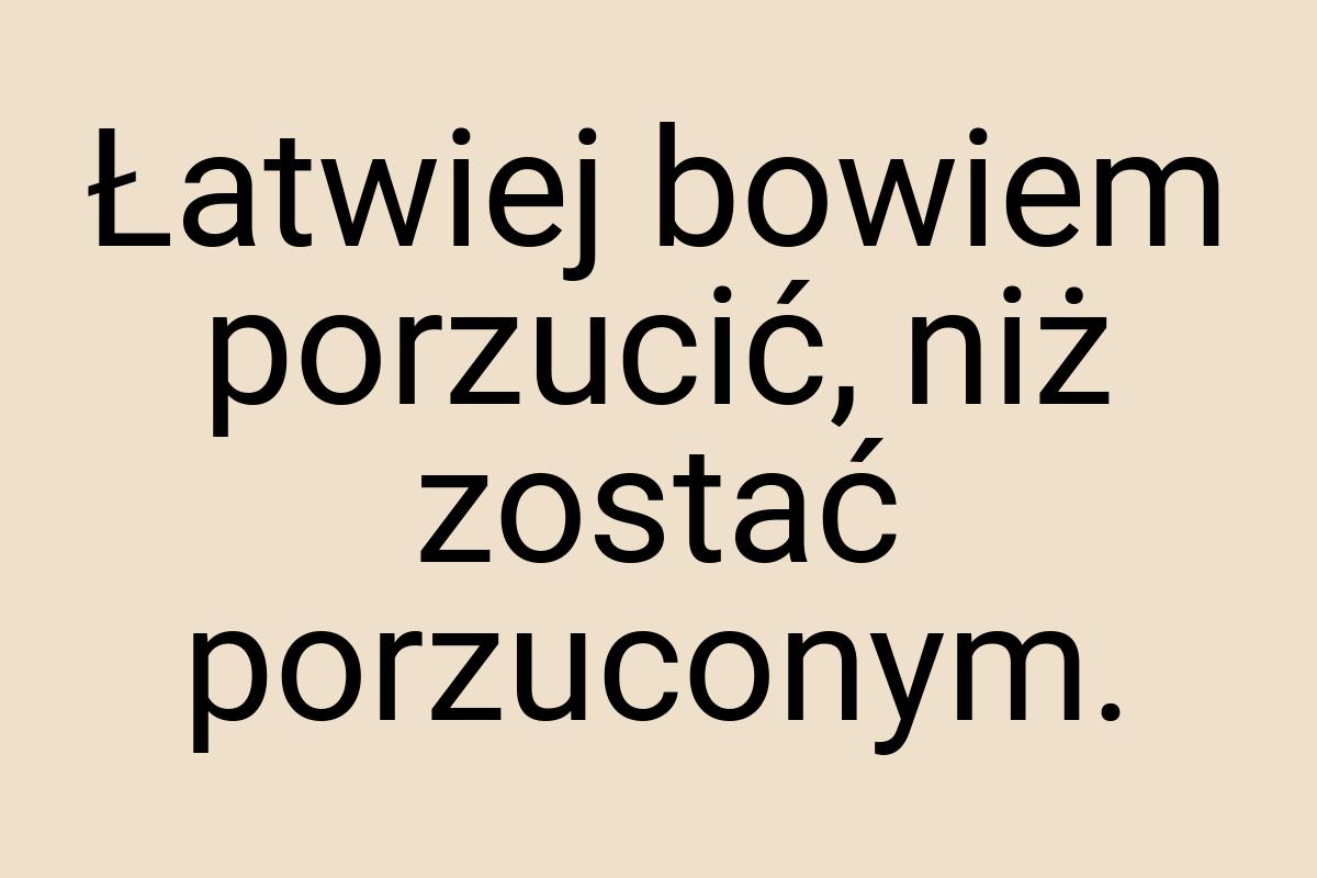 Łatwiej bowiem porzucić, niż zostać porzuconym