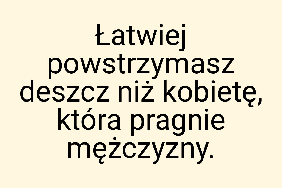 Łatwiej powstrzymasz deszcz niż kobietę, która pragnie
