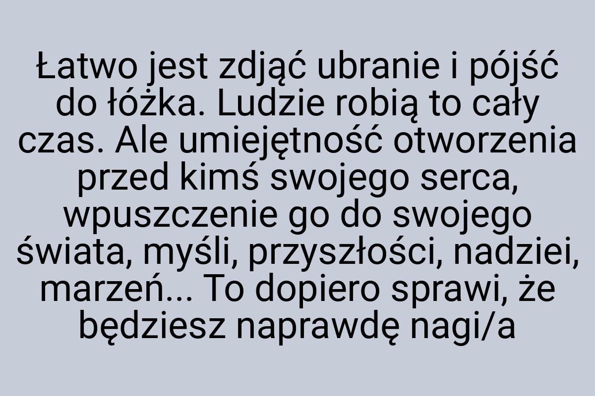 Łatwo jest zdjąć ubranie i pójść do łóżka. Ludzie robią to