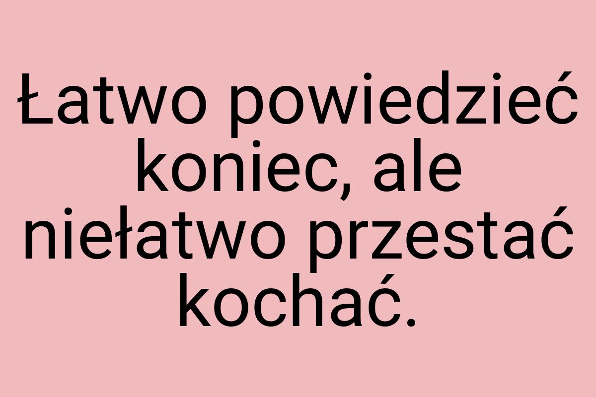 Łatwo powiedzieć koniec, ale niełatwo przestać kochać