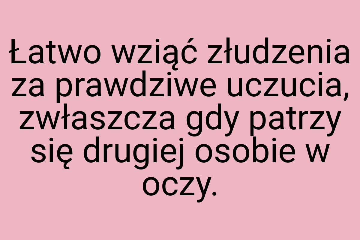 Łatwo wziąć złudzenia za prawdziwe uczucia, zwłaszcza gdy