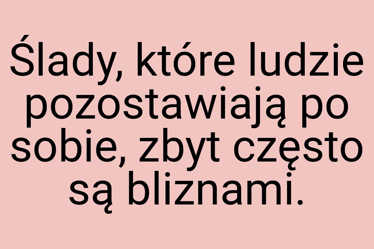 Ślady, które ludzie pozostawiają po sobie, zbyt często są