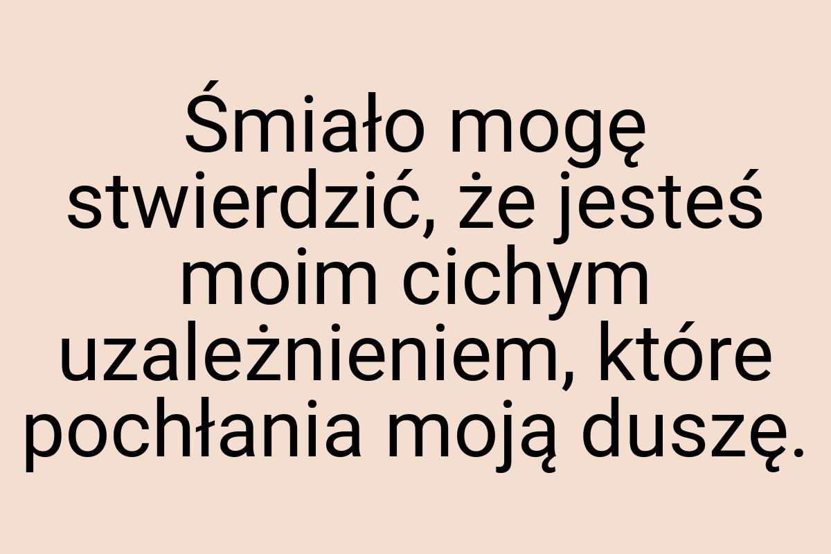 Śmiało mogę stwierdzić, że jesteś moim cichym