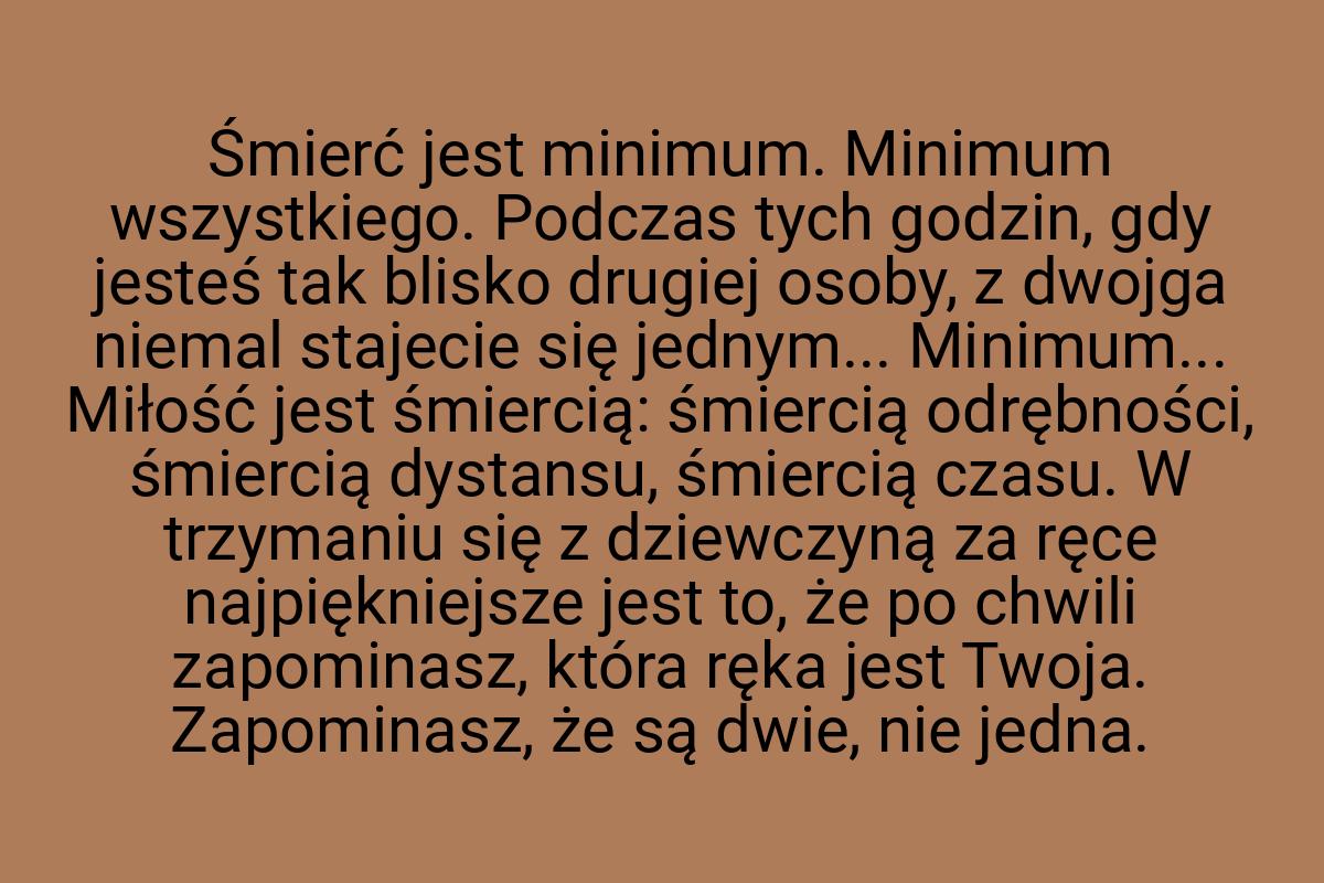 Śmierć jest mi­nimum. Mi­nimum wszys­tkiego. Pod­czas tych