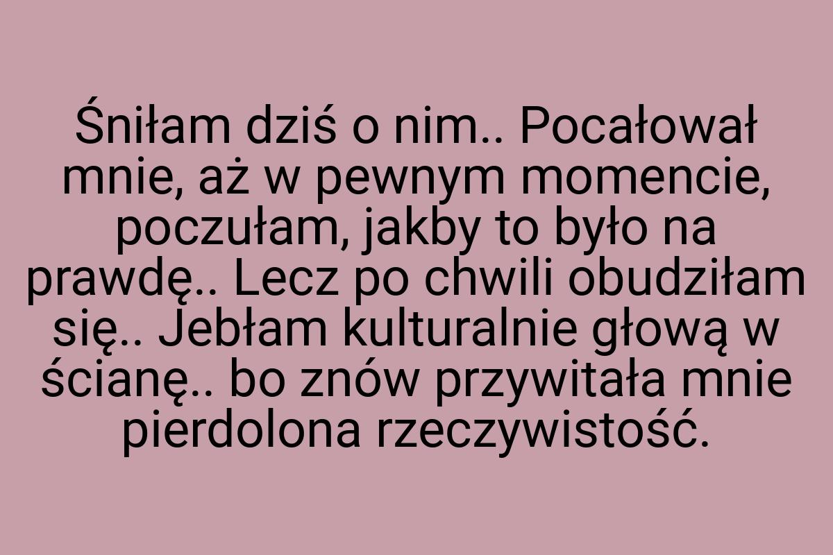 Śniłam dziś o nim.. Pocałował mnie, aż w pewnym momencie