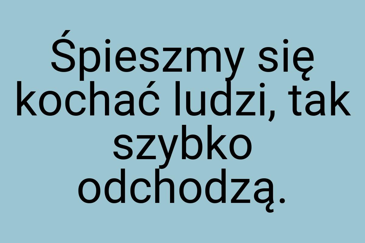 Śpieszmy się kochać ludzi, tak szybko odchodzą