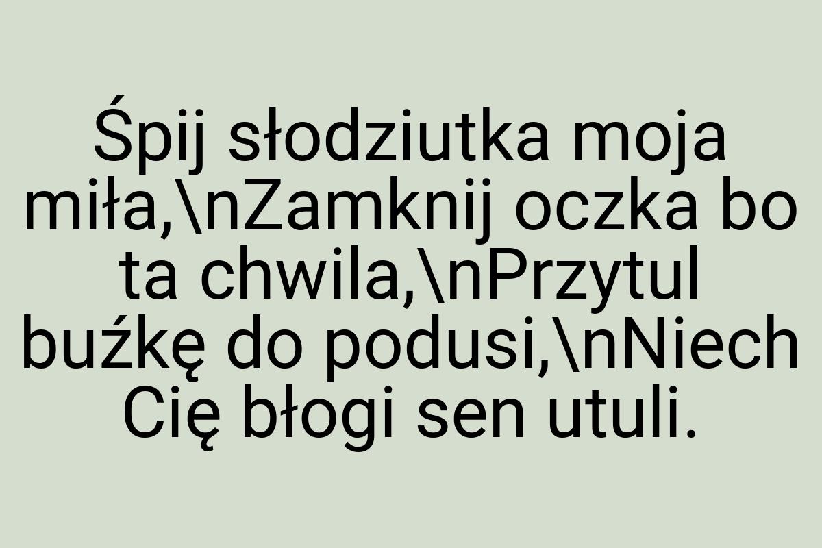 Śpij słodziutka moja miła,\nZamknij oczka bo ta