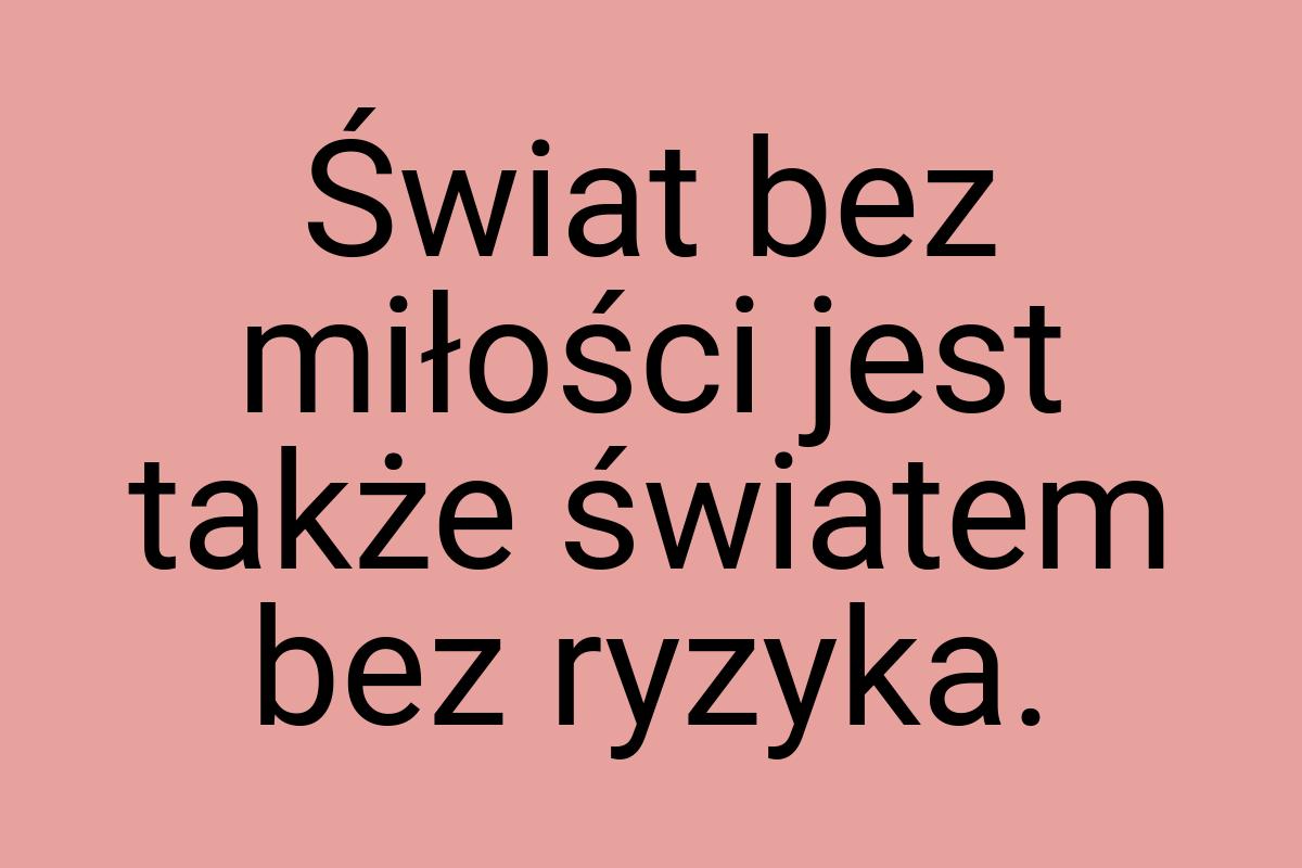 Świat bez miłości jest także światem bez ryzyka