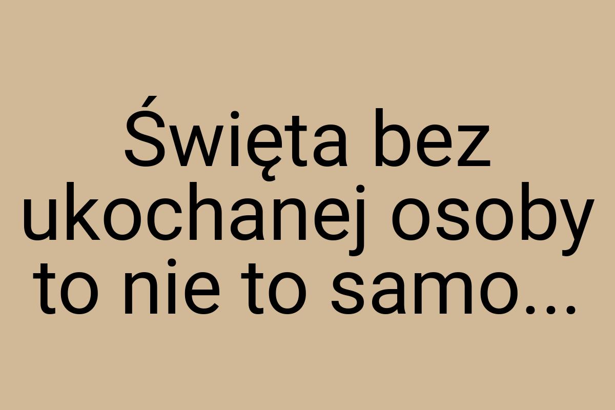 Święta bez ukochanej osoby to nie to samo