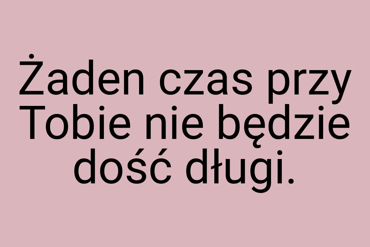 Żaden czas przy Tobie nie będzie dość długi