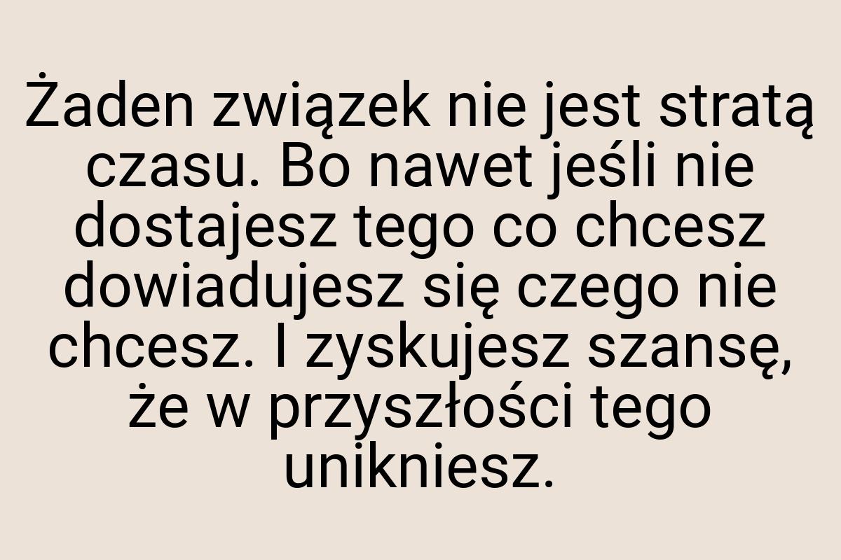 Żaden związek nie jest stratą czasu. Bo nawet jeśli nie