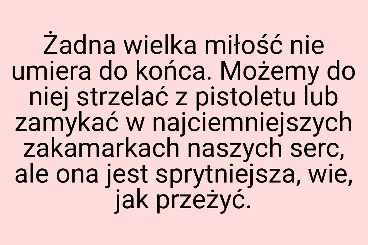 Żadna wielka miłość nie umiera do końca. Możemy do niej