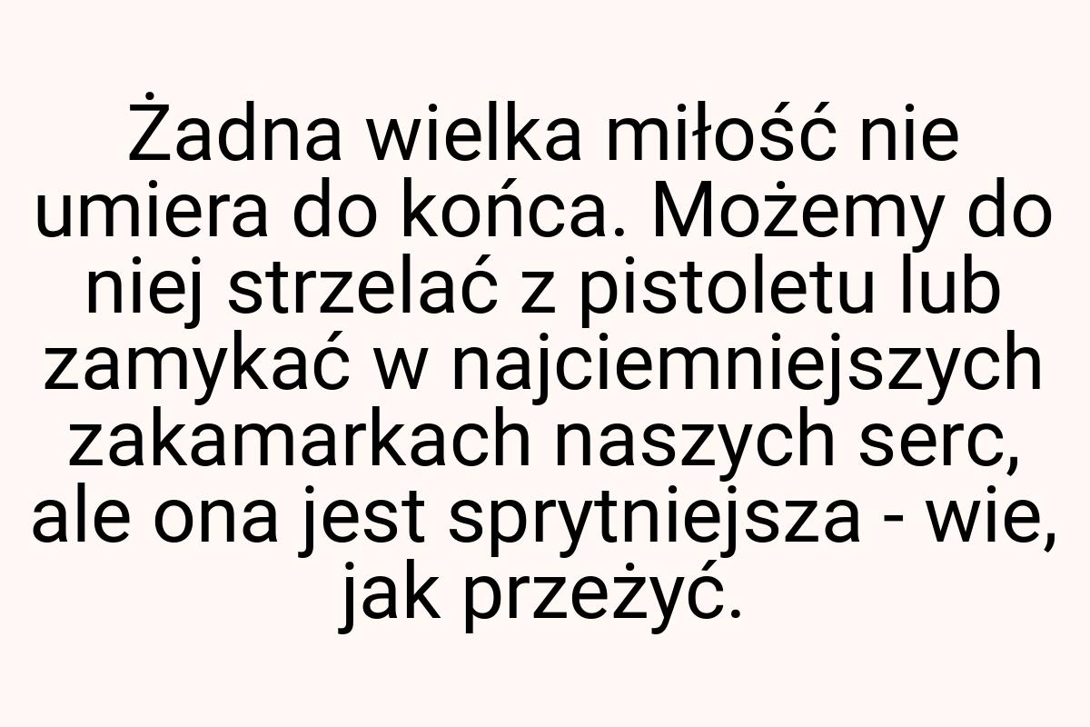 Żadna wielka miłość nie umiera do końca. Możemy do niej