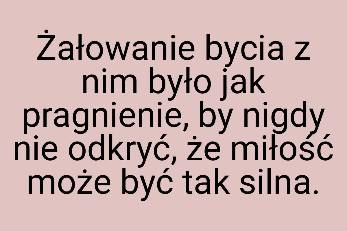 Żałowanie bycia z nim było jak pragnienie, by nigdy nie