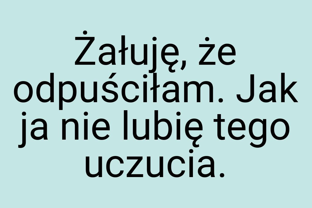 Żałuję, że odpuściłam. Jak ja nie lubię tego uczucia