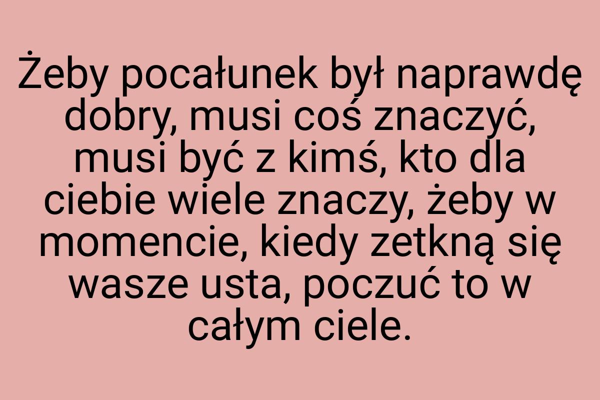 Żeby pocałunek był naprawdę dobry, musi coś znaczyć, musi