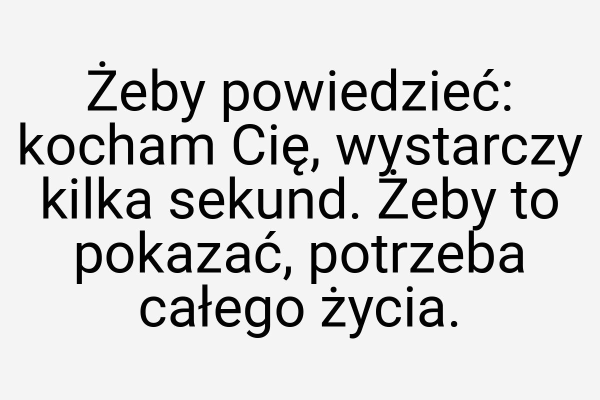 Żeby powiedzieć: kocham Cię, wystarczy kilka sekund. Żeby