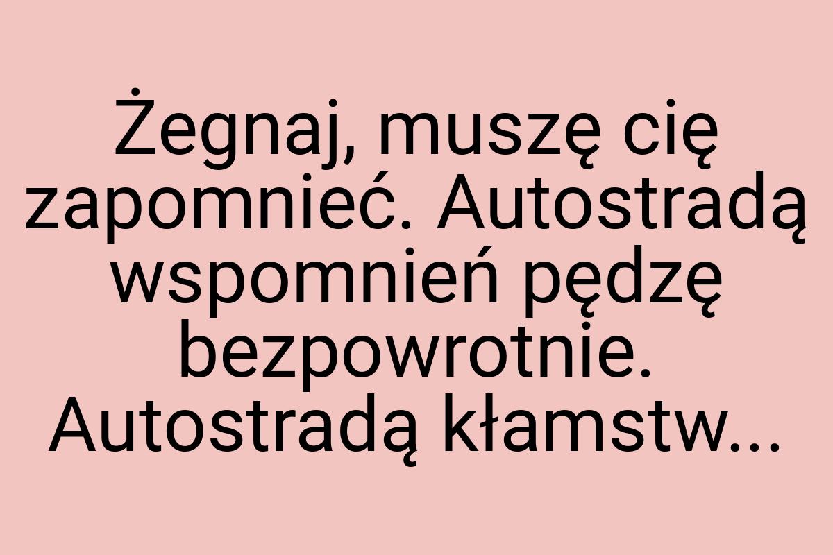 Żegnaj, muszę cię zapomnieć. Autostradą wspomnień pędzę