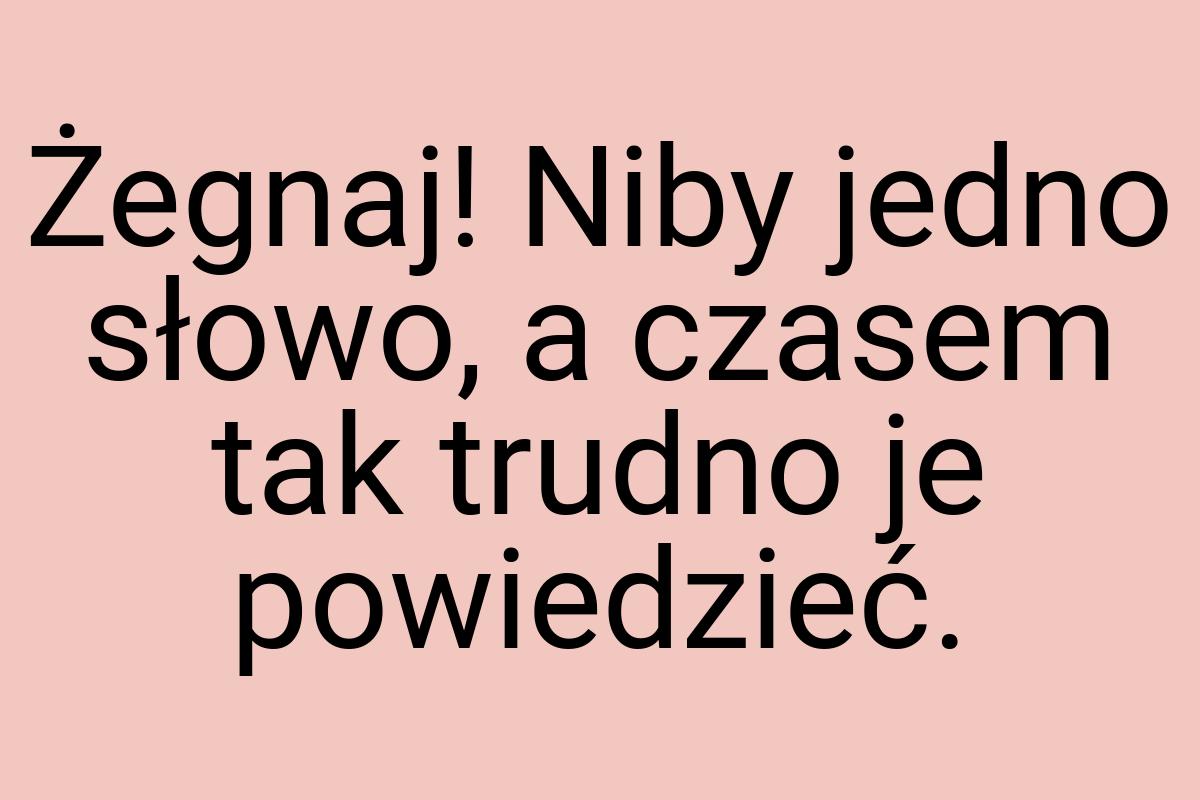 Żegnaj! Niby jedno słowo, a czasem tak trudno je powiedzieć