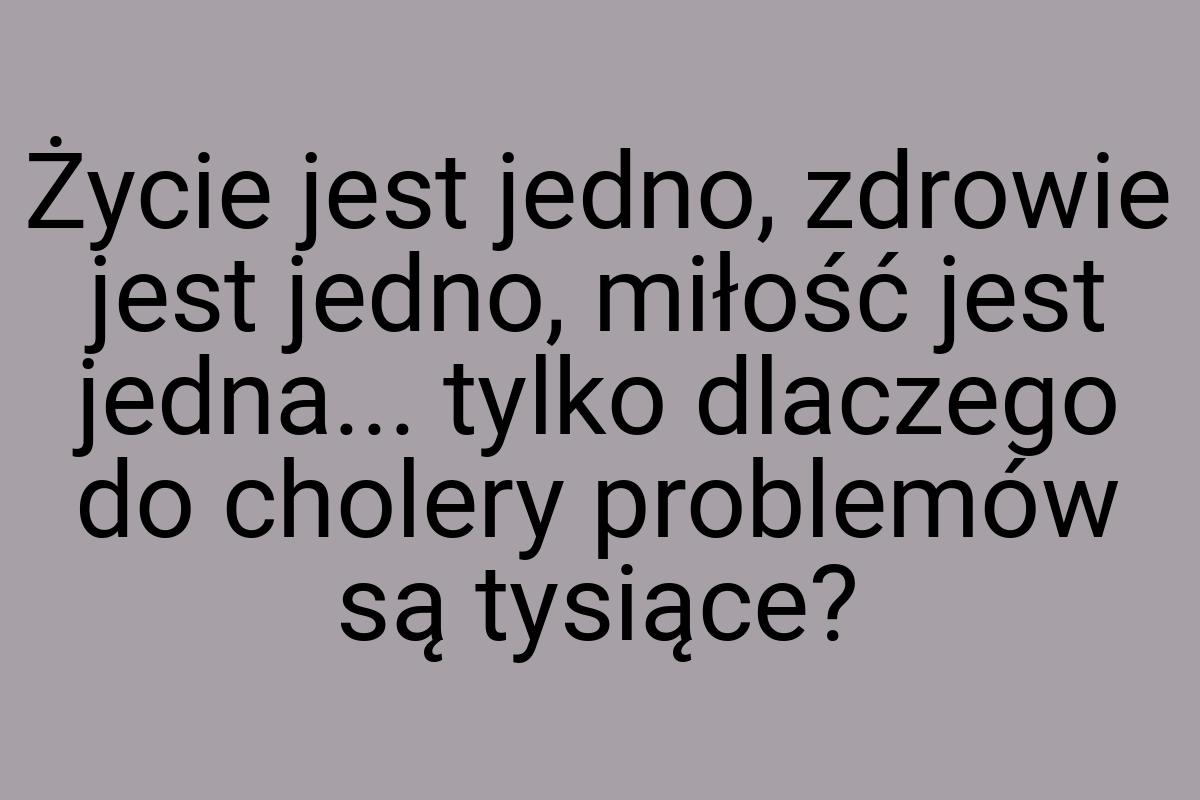 Życie jest jedno, zdrowie jest jedno, miłość jest jedna