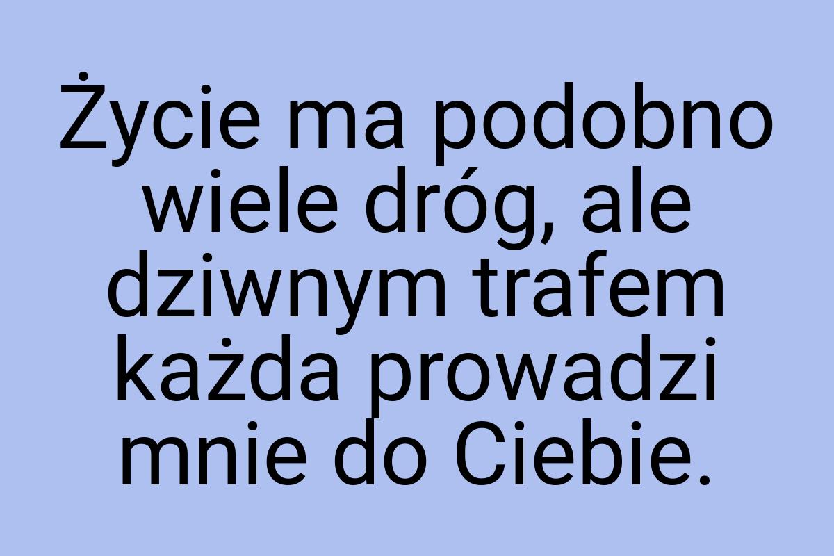 Życie ma podobno wiele dróg, ale dziwnym trafem każda