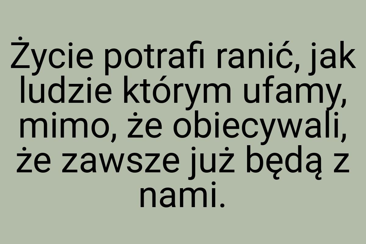 Życie potrafi ranić, jak ludzie którym ufamy, mimo, że