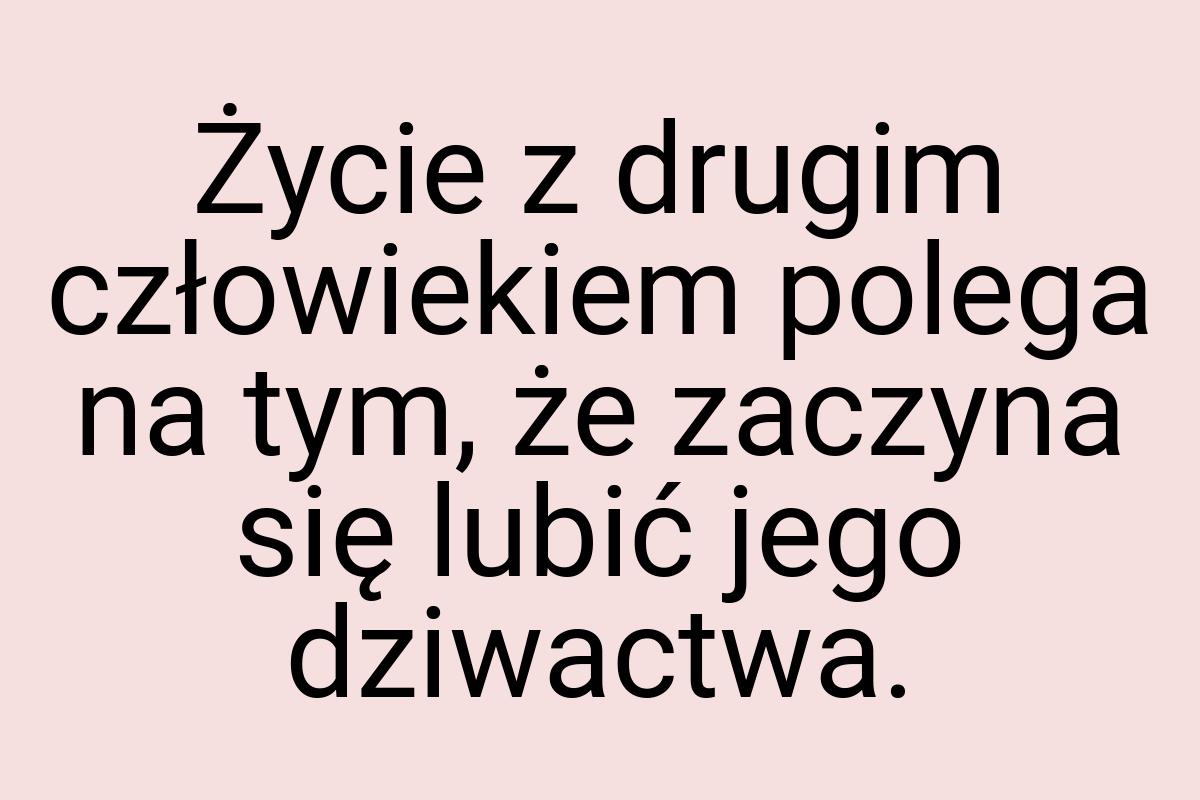 Życie z drugim człowiekiem polega na tym, że zaczyna się