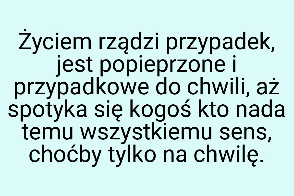 Życiem rządzi przypadek, jest popieprzone i przypadkowe do