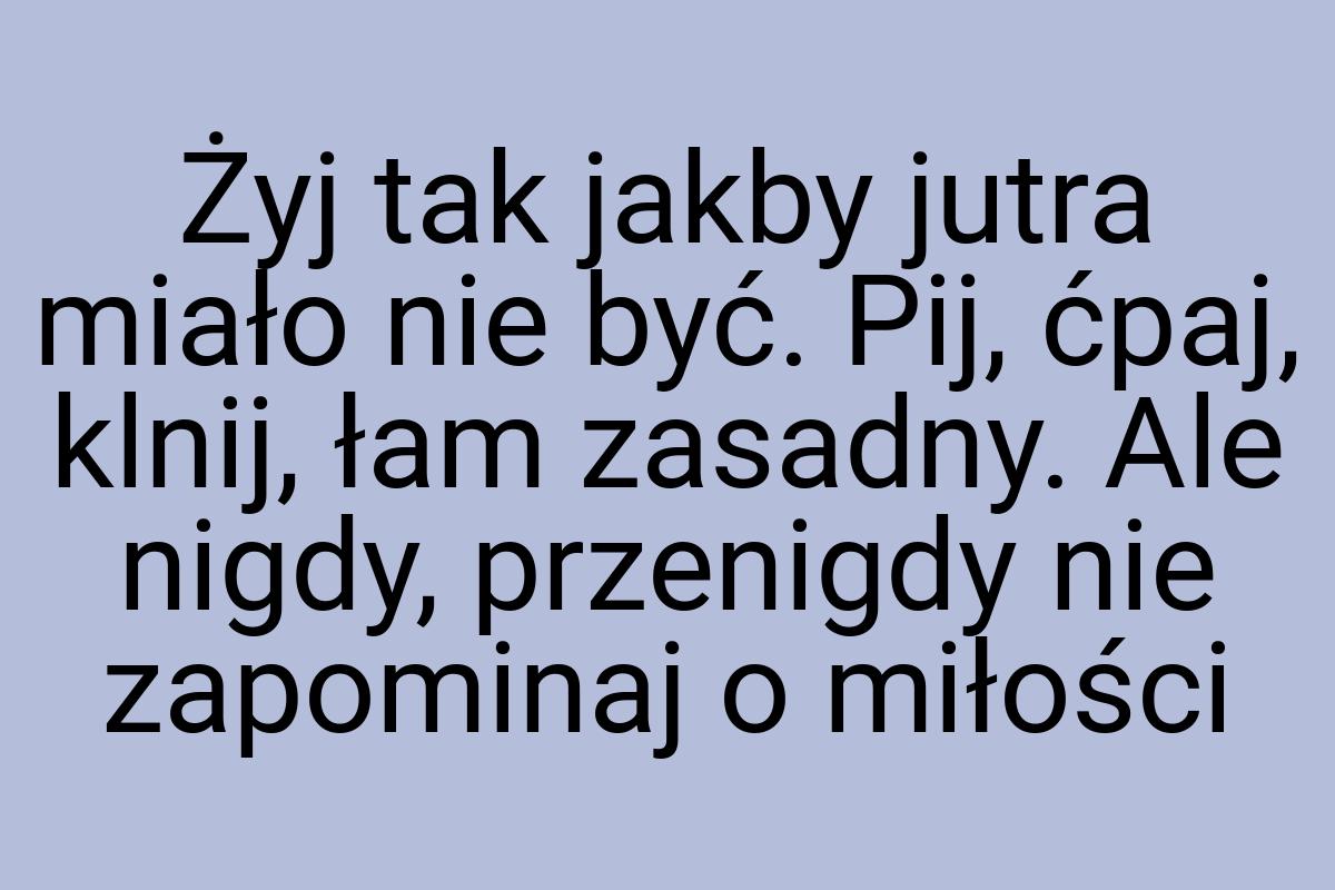 Żyj tak jakby jutra miało nie być. Pij, ćpaj, klnij, łam