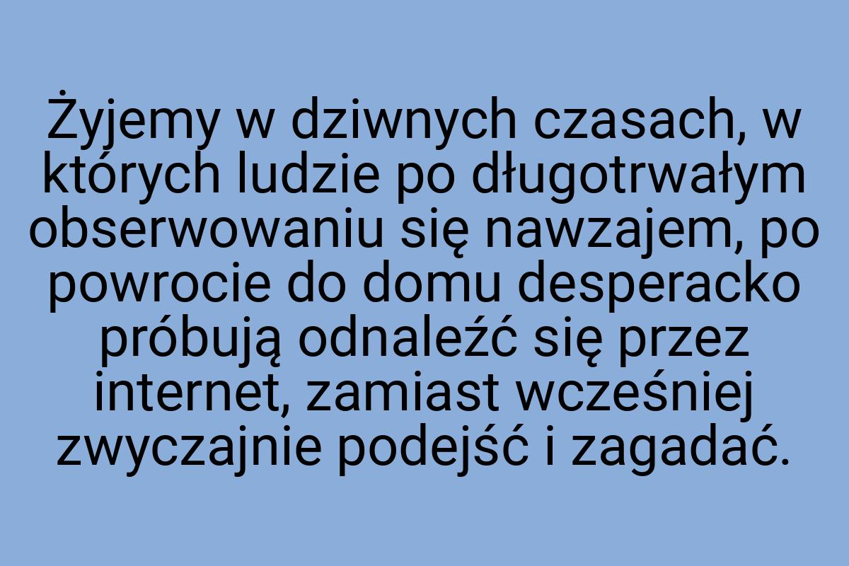 Żyjemy w dziwnych czasach, w których ludzie po długotrwałym