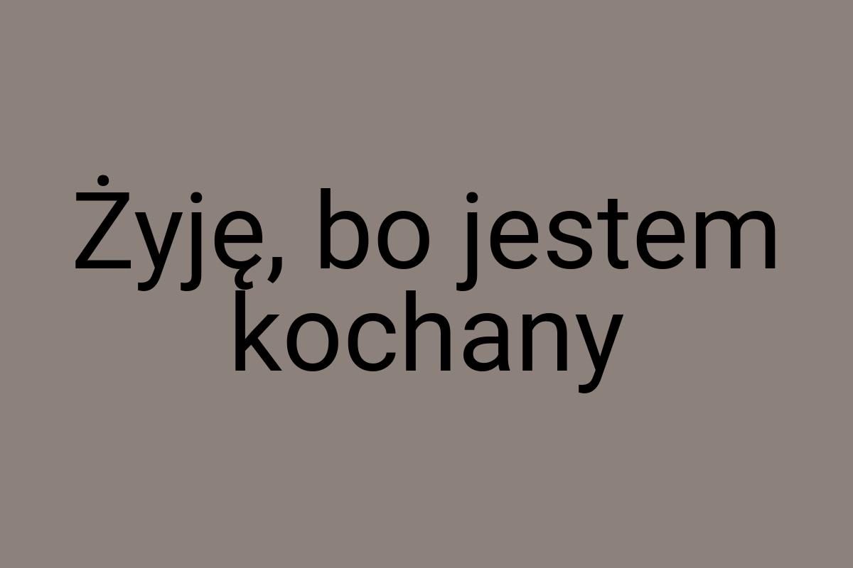 Żyję, bo jestem kochany