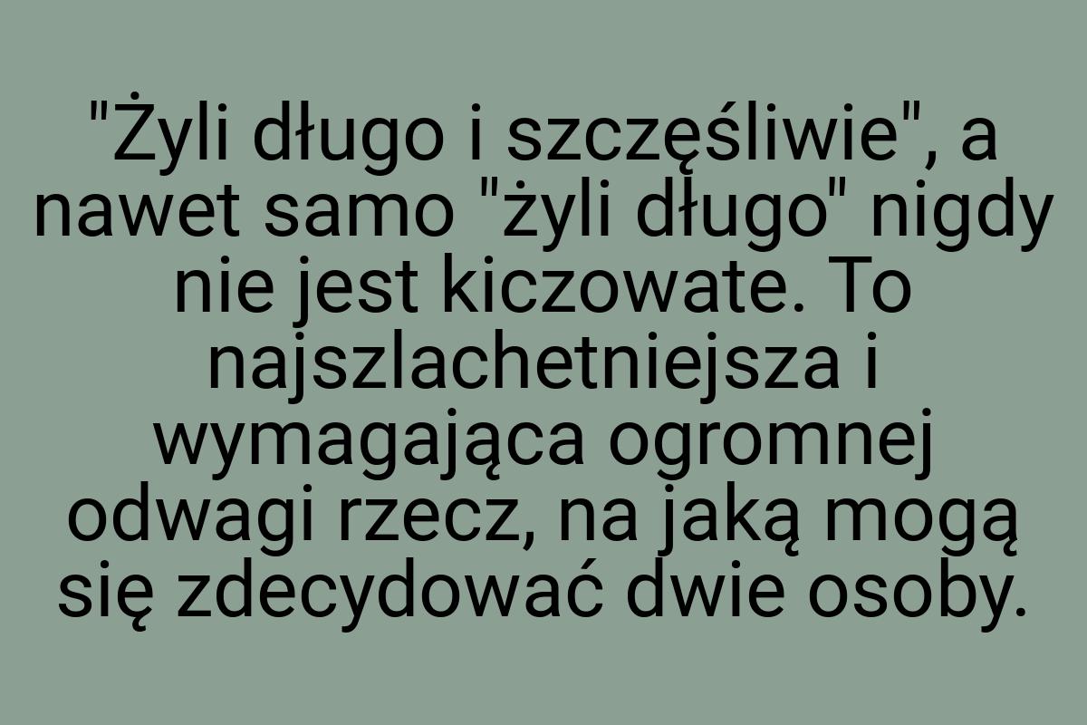 "Żyli długo i szczęśliwie", a nawet samo "żyli długo" nigdy