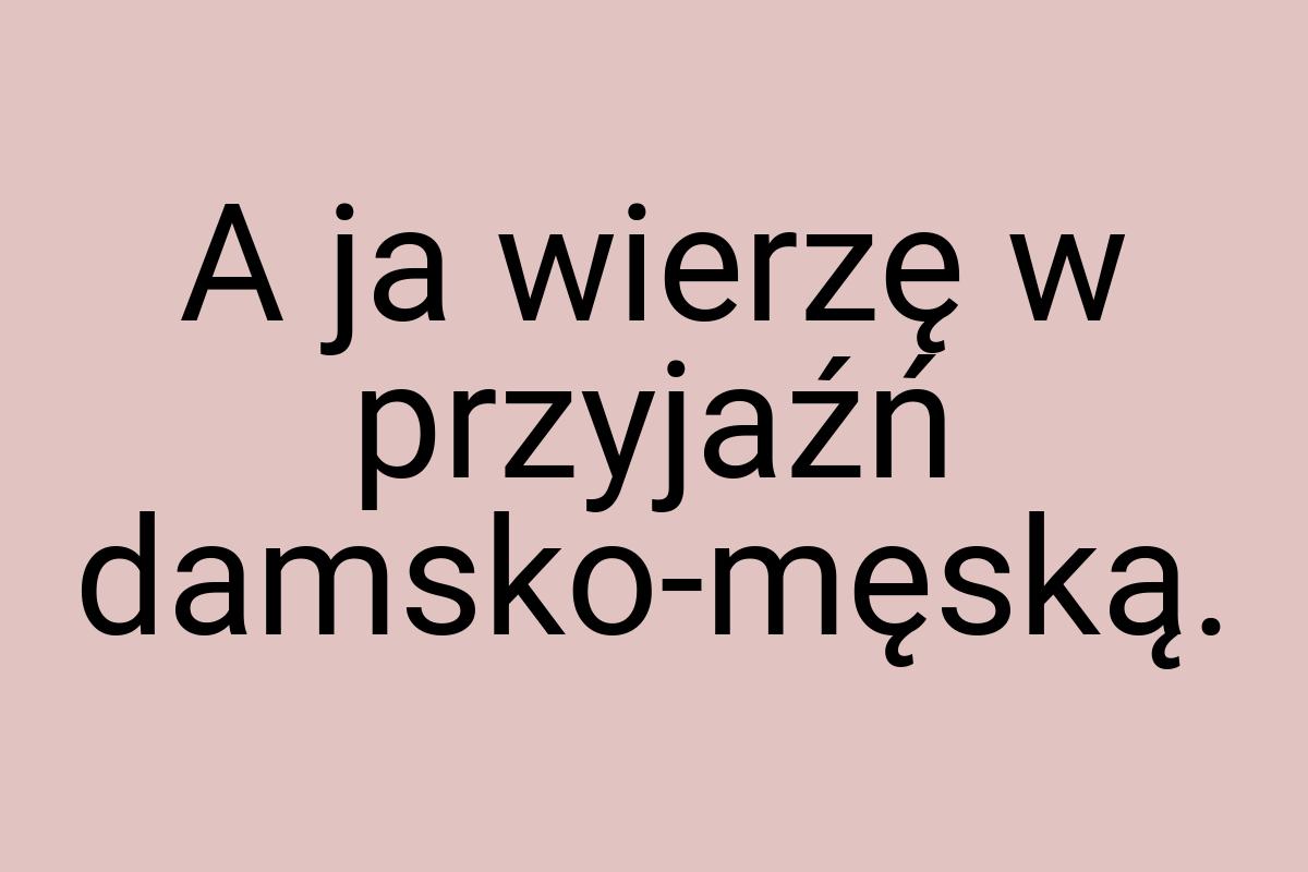 A ja wierzę w przyjaźń damsko-męską