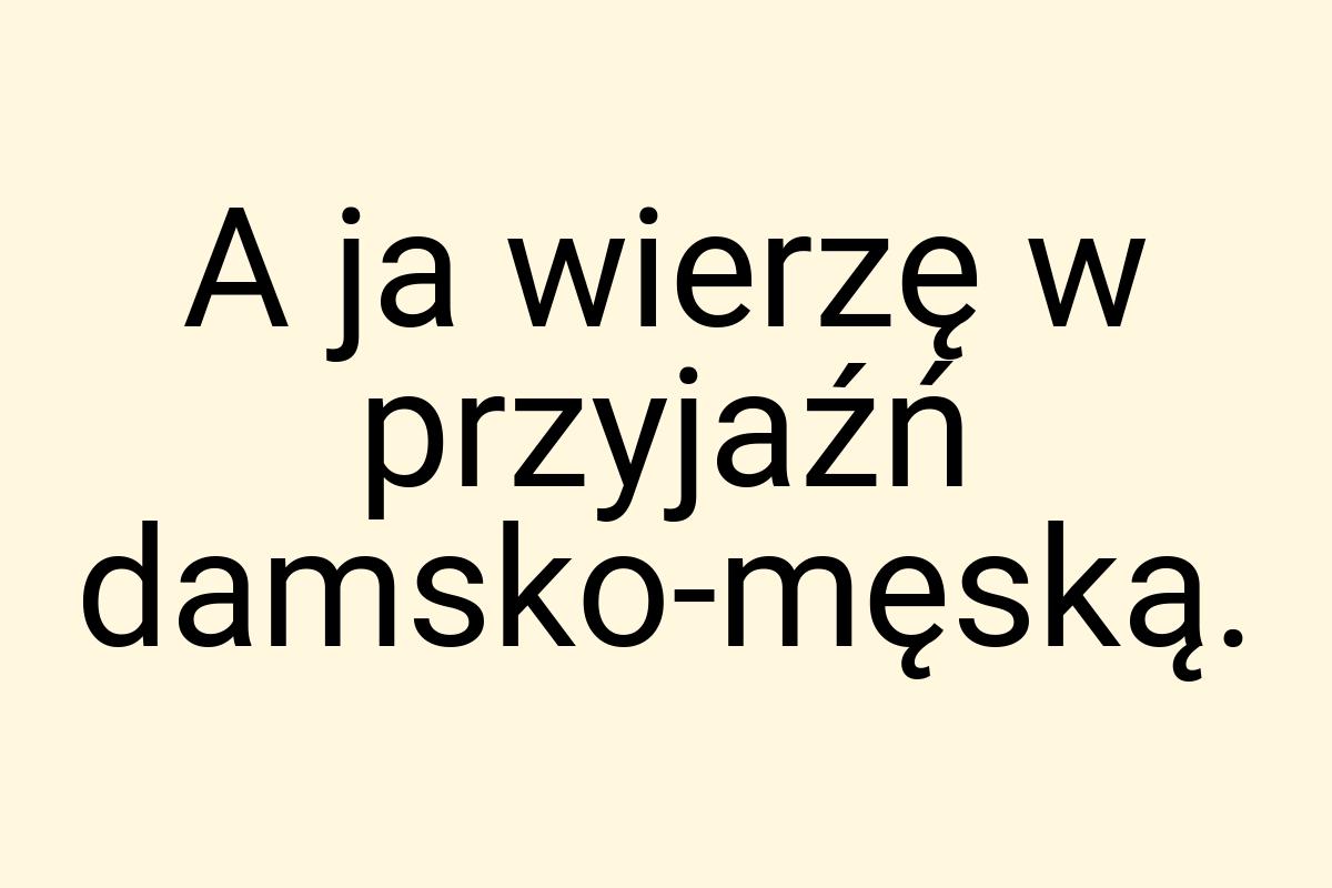 A ja wierzę w przyjaźń damsko-męską