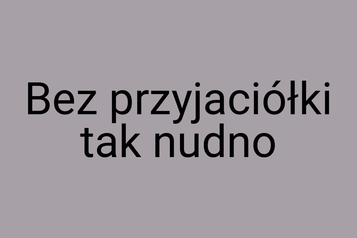 Bez przyjaciółki tak nudno