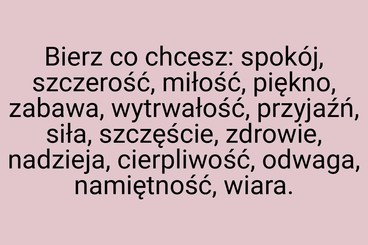 Bierz co chcesz: spokój, szczerość, miłość, piękno, zabawa