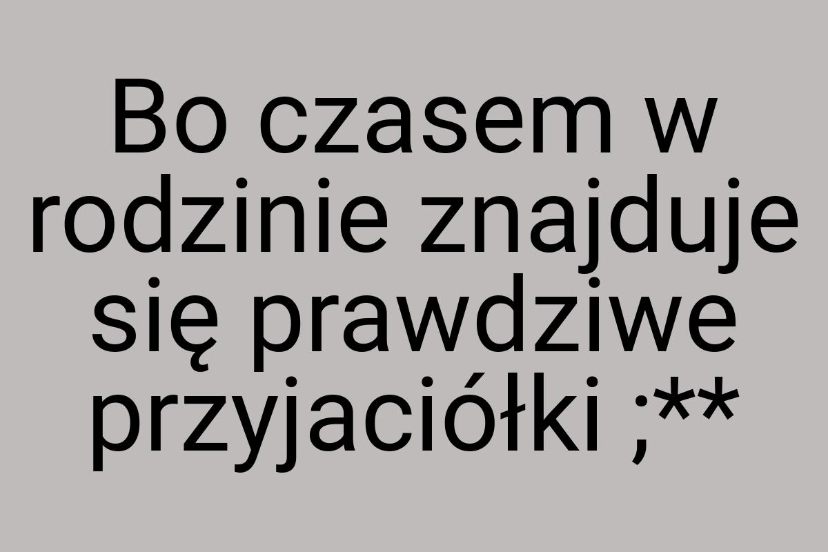 Bo czasem w rodzinie znajduje się prawdziwe przyjaciółki