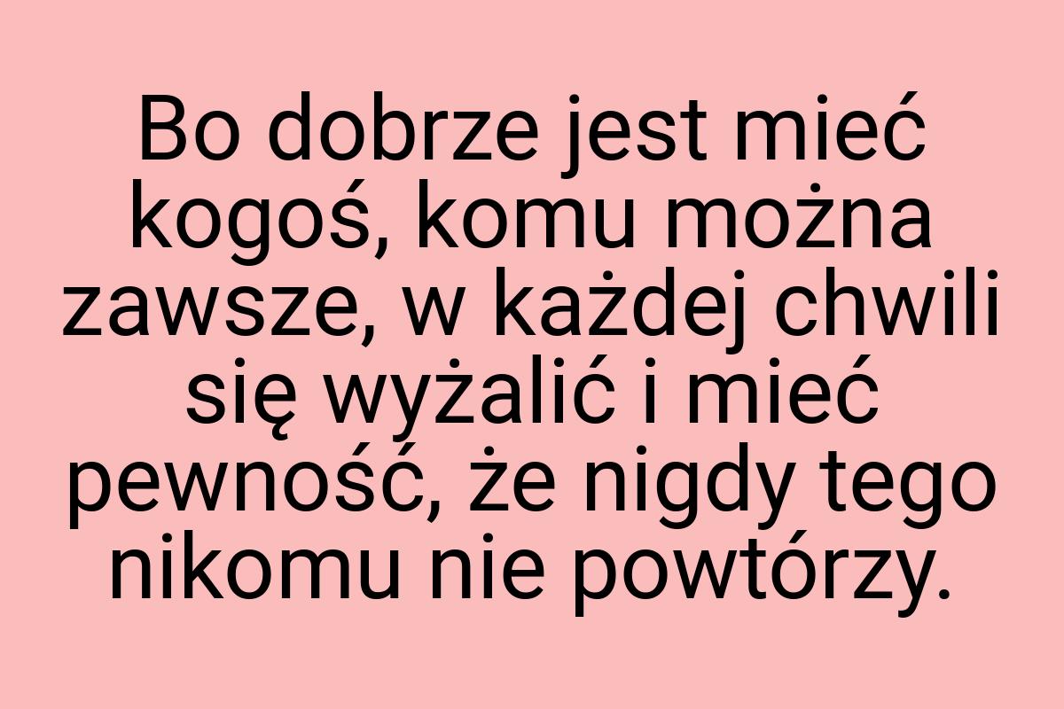 Bo dobrze jest mieć kogoś, komu można zawsze, w każdej