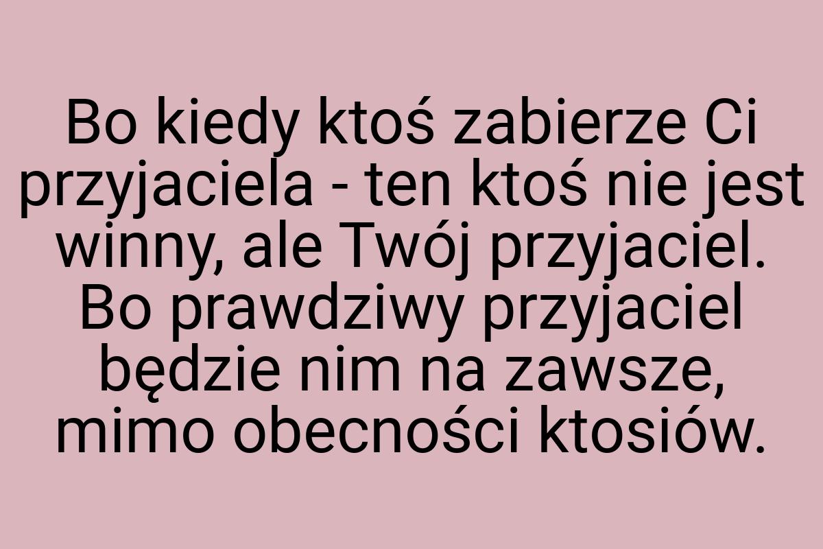 Bo kiedy ktoś zabierze Ci przyjaciela - ten ktoś nie jest