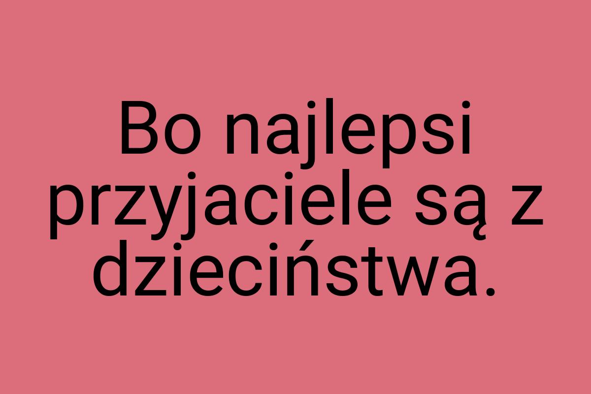 Bo najlepsi przyjaciele są z dzieciństwa