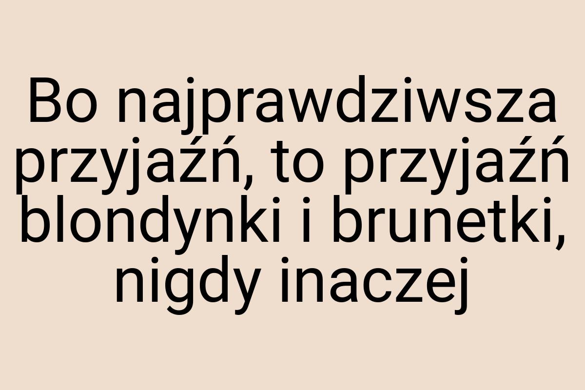 Bo najprawdziwsza przyjaźń, to przyjaźń blondynki i