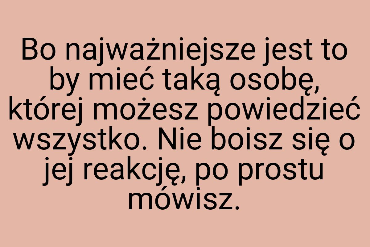 Bo najważniejsze jest to by mieć taką osobę, której możesz