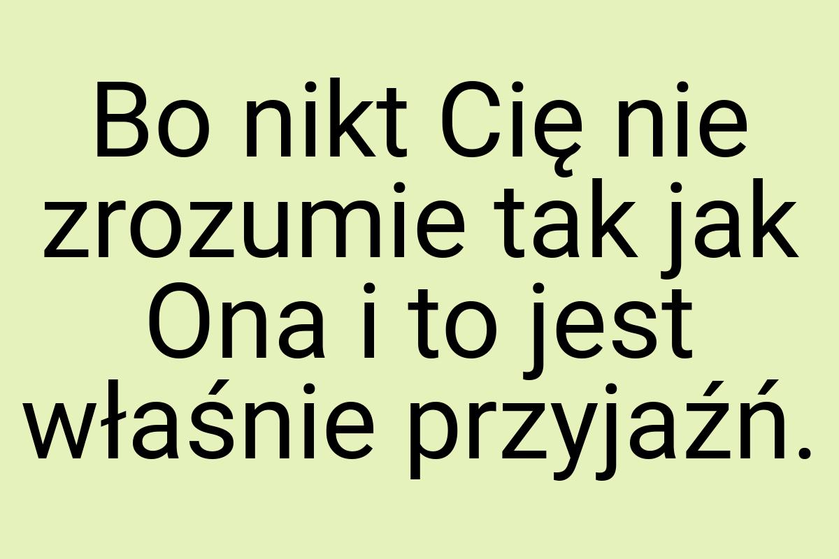 Bo nikt Cię nie zrozumie tak jak Ona i to jest właśnie